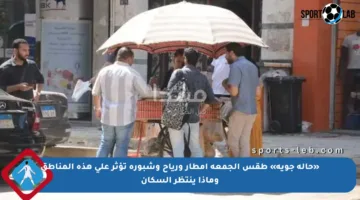 «حالة جوية» طقس الجمعة أمطار ورياح وشبورة تؤثر على هذه المناطق وماذا ينتظر السكان